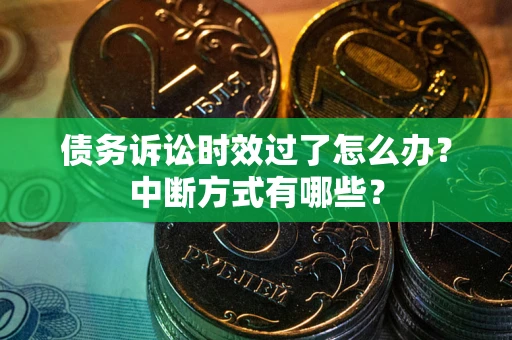 北京债务诉讼时效过了怎么办？中断方式有哪些？