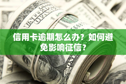 北京信用卡逾期怎么办？如何避免影响征信？