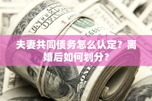 北京夫妻共同债务怎么认定？离婚后如何划分？