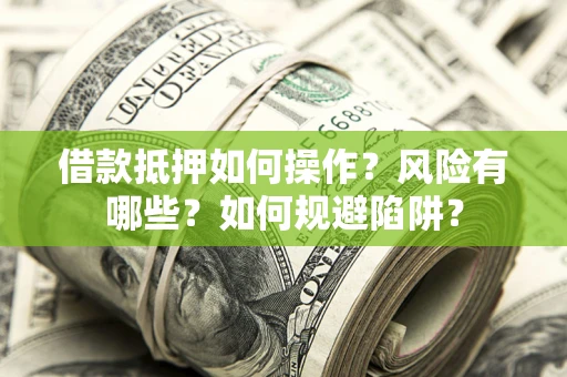 北京借款抵押如何操作?风险有哪些?如何规避陷阱? 北京借款抵押如何操作?风险有哪些?如何规避陷阱?