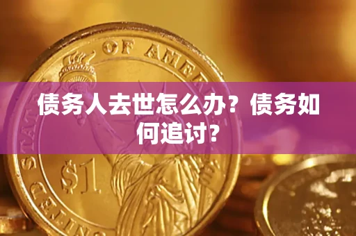 北京债务人去世怎么办？债务如何追讨？