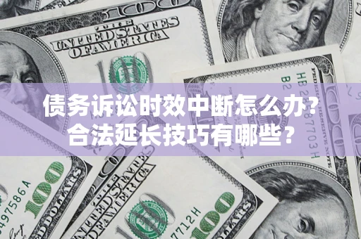 北京债务诉讼时效中断怎么办？合法延长技巧有哪些？