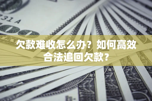 北京欠款难收怎么办？如何高效合法追回欠款？