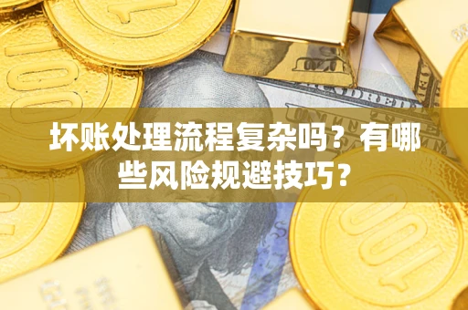 北京坏账处理流程复杂吗？有哪些风险规避技巧？