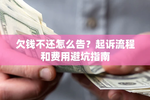 北京欠钱不还怎么告？起诉流程和费用避坑指南