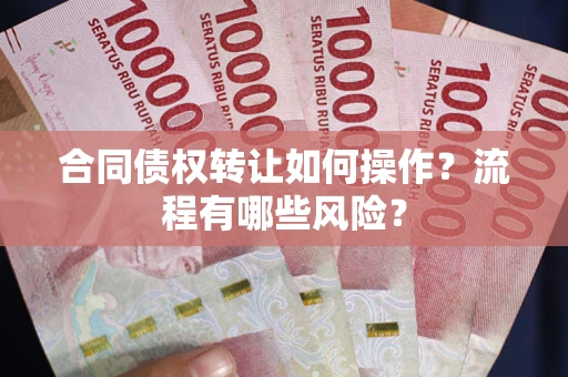 北京合同债权转让如何操作？流程有哪些风险？