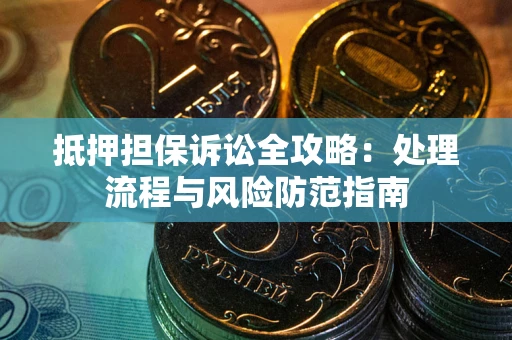 北京抵押担保诉讼全攻略：处理流程与风险防范指南