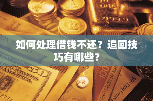 北京如何处理借钱不还？追回技巧有哪些？