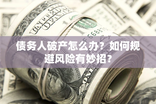 北京债务人破产怎么办？如何规避风险有妙招？