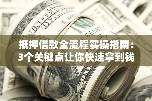 北京抵押借款全流程实操指南：3个关键点让你快速拿到钱