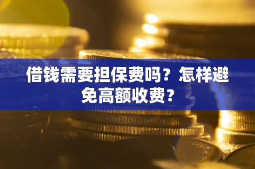 北京借钱需要担保费吗？怎样避免高额收费？