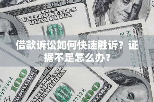 北京借款诉讼如何快速胜诉？证据不足怎么办？