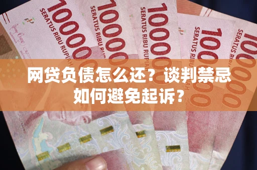 北京网贷负债怎么还？谈判禁忌如何避免起诉？