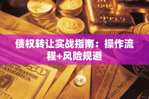 北京债权转让实战指南：操作流程+风险规避