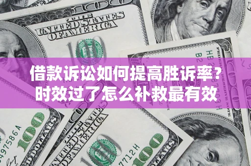 北京借款诉讼如何提高胜诉率？时效过了怎么补救最有效