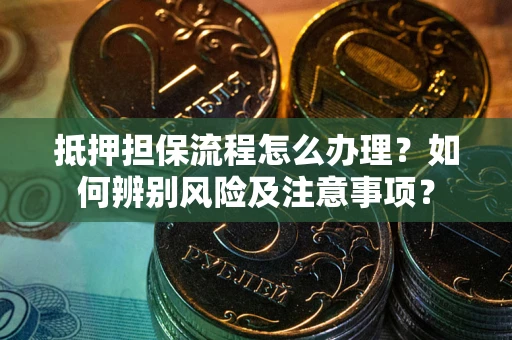 北京抵押担保流程怎么办理？如何辨别风险及注意事项？