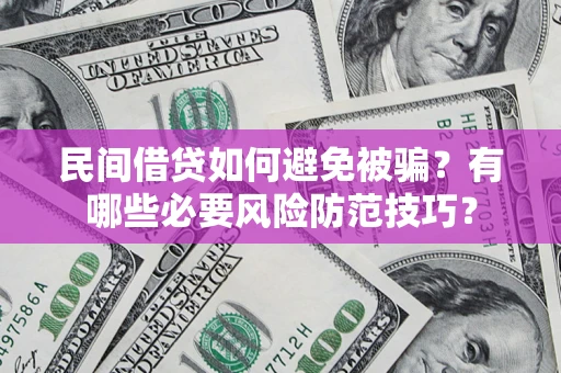 北京民间借贷如何避免被骗？有哪些必要风险防范技巧？