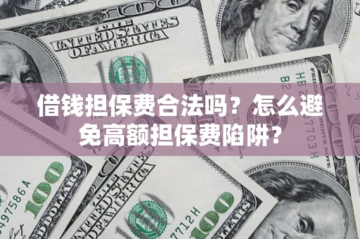 北京借钱担保费合法吗？怎么避免高额担保费陷阱？