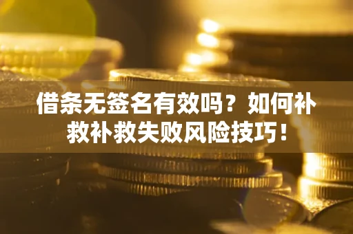 北京借条无签名有效吗？如何补救补救失败风险技巧！