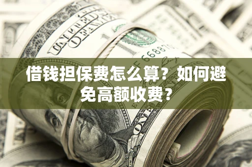 北京借钱担保费怎么算？如何避免高额收费？