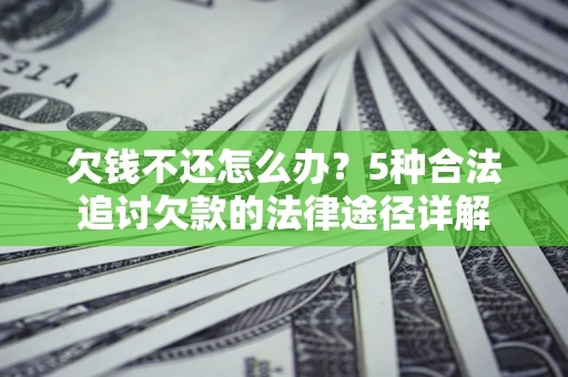 北京欠钱不还怎么办？5种合法追讨欠款的法律途径详解