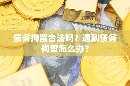北京债务拘留合法吗？遇到债务拘留怎么办？