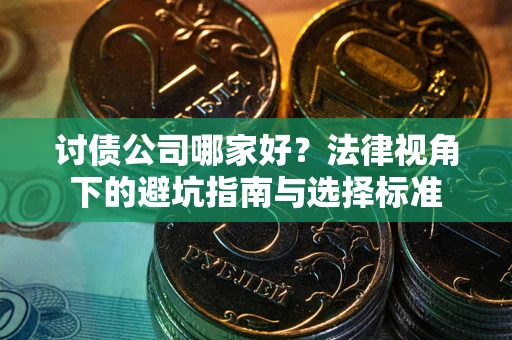 北京讨债公司哪家好？法律视角下的避坑指南与选择标准