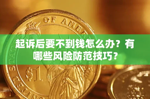 北京起诉后要不到钱怎么办？有哪些风险防范技巧？