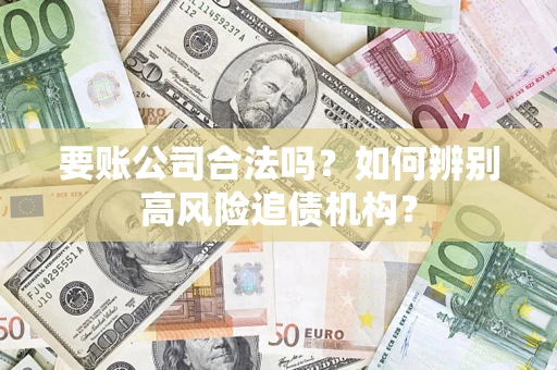 北京要账公司合法吗？如何辨别高风险追债机构？