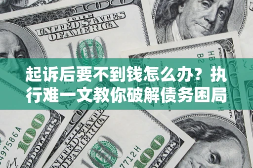 北京起诉后要不到钱怎么办？执行难一文教你破解债务困局