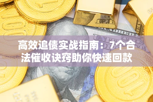 北京高效追债实战指南：7个合法催收诀窍助你快速回款