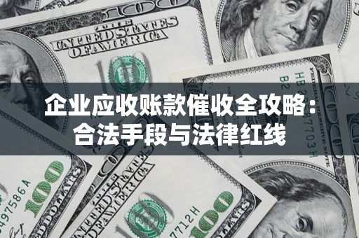 北京企业应收账款催收全攻略：合法手段与法律红线