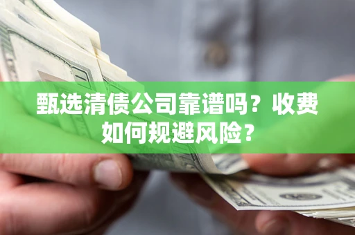 北京甄选清债公司靠谱吗？收费如何规避风险？