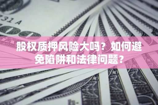 北京股权质押风险大吗？如何避免陷阱和法律问题？