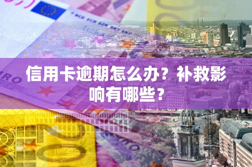 北京信用卡逾期怎么办？补救影响有哪些？