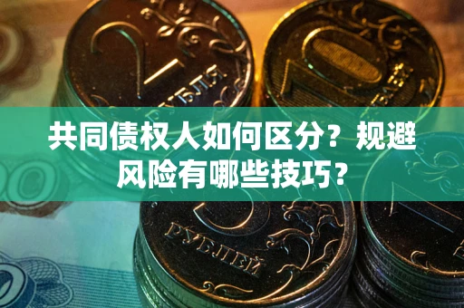 北京共同债权人如何区分？规避风险有哪些技巧？