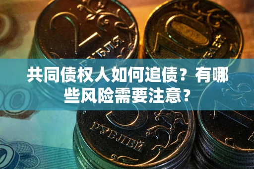 北京共同债权人如何追债？有哪些风险需要注意？