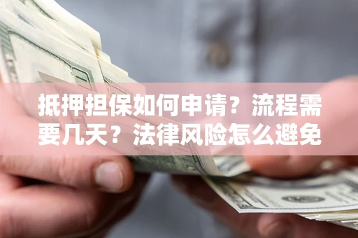 北京抵押担保如何申请？流程需要几天？法律风险怎么避免？避坑指南