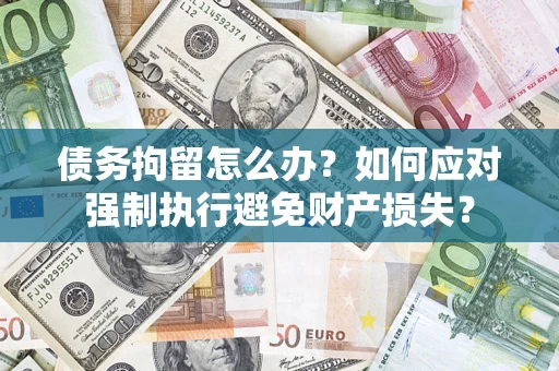 北京债务拘留怎么办？如何应对强制执行避免财产损失？