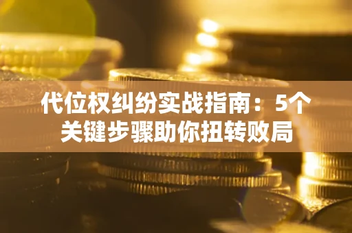 北京代位权纠纷实战指南：5个关键步骤助你扭转败局