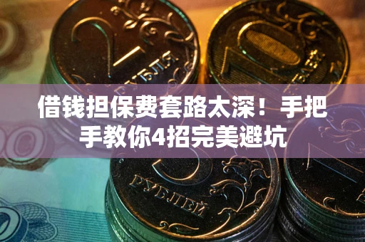 北京借钱担保费套路太深！手把手教你4招完美避坑