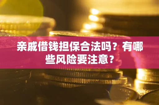 北京亲戚借钱担保合法吗？有哪些风险要注意？