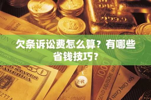 北京欠条诉讼费怎么算？有哪些省钱技巧？