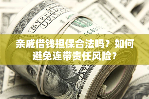 北京亲戚借钱担保合法吗？如何避免连带责任风险？