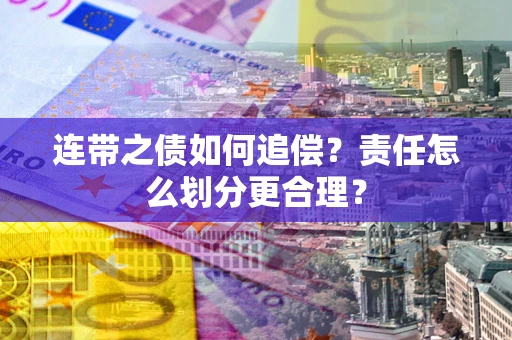 北京连带之债如何追偿？责任怎么划分更合理？