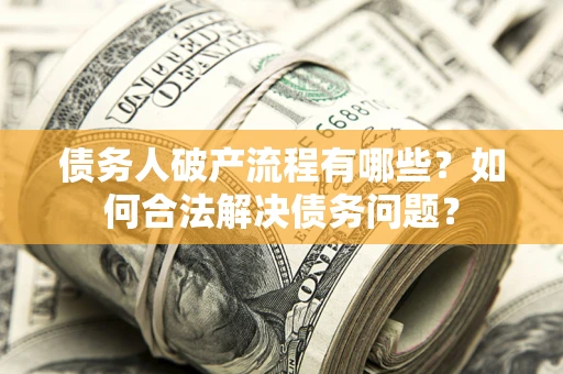 北京债务人破产流程有哪些？如何合法解决债务问题？