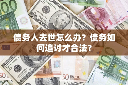 北京债务人去世怎么办？债务如何追讨才合法？