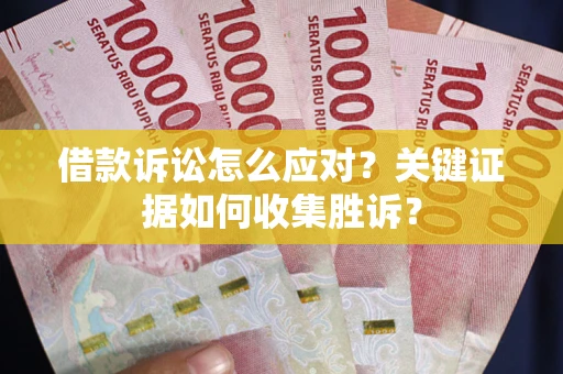 北京借款诉讼怎么应对？关键证据如何收集胜诉？