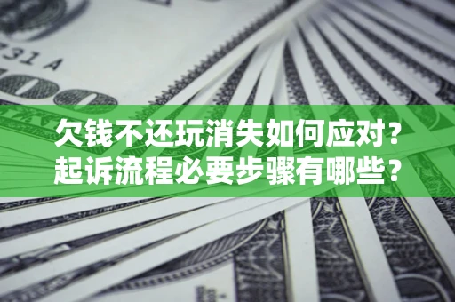 北京欠钱不还玩消失如何应对？起诉流程必要步骤有哪些？