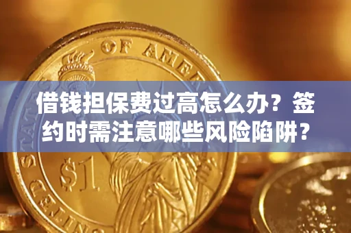 北京借钱担保费过高怎么办？签约时需注意哪些风险陷阱？